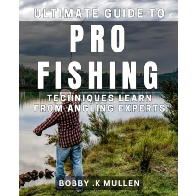 Abbildung von Ultimate Guide to Pro Fishing Techniques: Learn from Angling Experts: Master the Art of with Tips Pros: Your