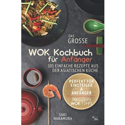 Abbildung von Das große WOK Kochbuch für Anfänger: 101 einfache Rezepte aus der asiatischen Küche perfekt Einsteiger und Anfänger (inkl. Tipps)