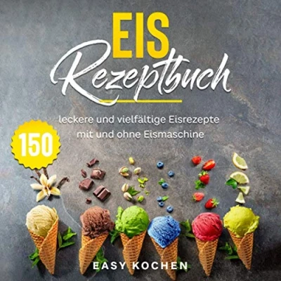 Abbildung von Eis Rezeptbuch: 150 leckere und vielfältige Eisrezepte mit ohne Eismaschine
