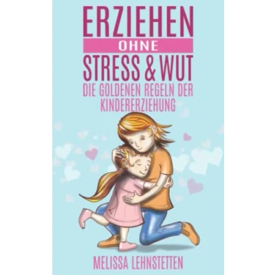 Abbildung von Erziehen ohne Stress &amp; Wut.: Die goldenen Regeln der Kindererziehung (Gesünder leben, Wohlbefinden steigern)