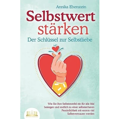 Abbildung von SELBSTWERT STÄRKEN Der Schlüssel zur Selbstliebe: Wie Sie Ihre Selbstzweifel ein für alle Mal besiegen und endlich zu einer selbstsicheren Persönlichkeit mit enorm viel Selbstvertrauen werden