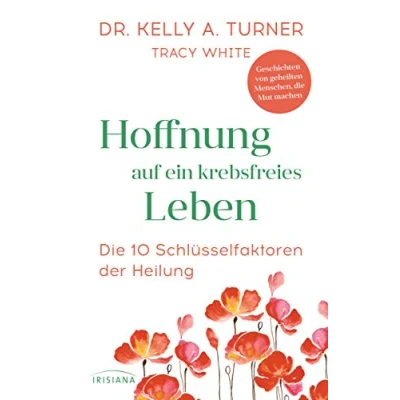 Abbildung von Hoffnung auf ein krebsfreies Leben: die 10 Schlüsselfaktoren der Heilung Geschichten von geheilten Menschen, Mut machen