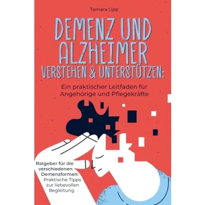 Abbildung von Demenz und Alzheimer verstehen unterstützen: Ein praktischer Leitfaden für Angehörige Pflegekräfte: Ratgeber die verschiedenen Demenzformen: Praktische Tipps zur liebevollen Begleitung