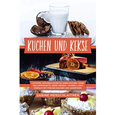 Abbildung von Kuchen und Kekse: leckere, gesunde Rezepte ohne Zucker, Milchprodukte, Weizen schnell einfach mit Freude backen geniessen