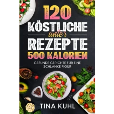 Abbildung von 120 köstliche Rezepte unter 500 Kalorien: Gesunde Gerichte für eine schlanke Figur