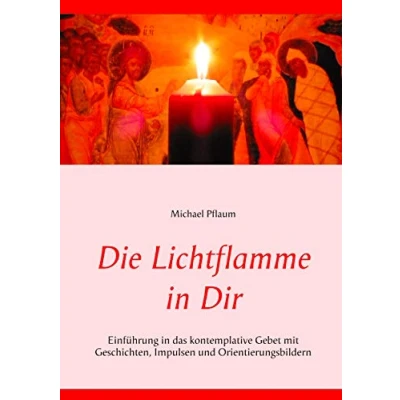 Abbildung von Die Lichtflamme in Dir: Einführung das kontemplative Gebet mit Geschichten, Impulsen und Orientierungsbildern
