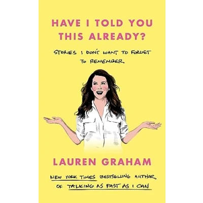 Abbildung von Have I Told You This Already?: Stories Don&#039;t Want to Forget Remember the New York Times bestseller from Gilmore Girls star