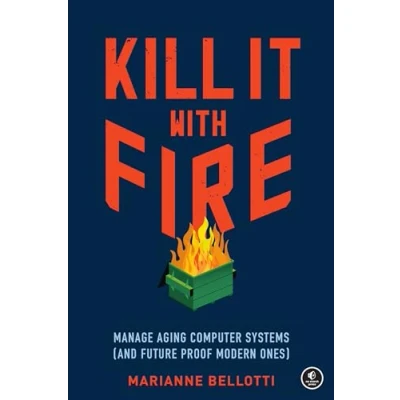 Abbildung von Kill It with Fire: Manage Aging Computer Systems (and Future Proof Modern Ones)
