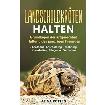 Abbildung von Landschildkröten halten: Grundlagen der artgerechten Haltung des panzrigen Freundes Anatomie, Anschaffung, Ernährung, Krankheiten, Pflege und Verhalten