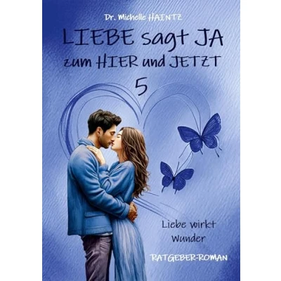 Abbildung von Liebe sagt JA zum HIER und JETZT 5: wirkt Wunder (RATGEBER ROMAN) (Michelles Liebesromane inklusive Lebenshilfe)