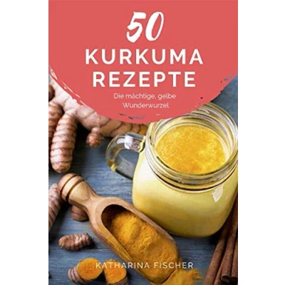 Abbildung von 50 Kurkuma Rezepte: Die mächtige, gelbe Wunderwurzel hilft bei Entzündungen, Diabetes, Verdauungsproblemen, Arthrose, Demenz und stärkt zudem das Immunsystem