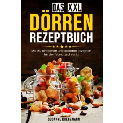 Abbildung von Das XXL Dörren Rezeptbuch: Mit 150 einfachen und leckeren Rezepten für den Vorratsschrank!