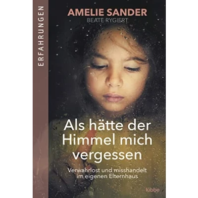 Abbildung von Als hätte der Himmel mich vergessen: Verwahrlost und misshandelt im eigenen Elternhaus