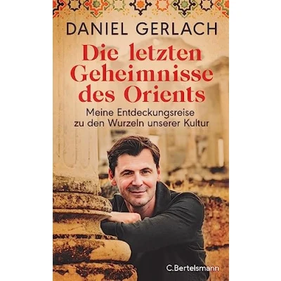 Abbildung von Die letzten Geheimnisse des Orients: Meine Entdeckungsreise zu den Wurzeln unserer Kultur Mit zahlreichen Fotos und einer Karte alten Orients