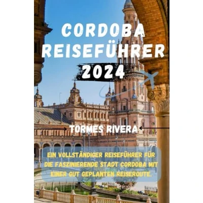 Abbildung von Cordoba Reiseführer 2024: Ein vollständiger für die faszinierende Stadt mit einer gut geplanten Reiseroute.