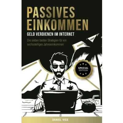 Abbildung von Passives Einkommen Geld verdienen im Internet: Die sieben besten Strategien für ein sechsstelliges Jahreseinkommen. Schritt Anleitungen. Special Edition
