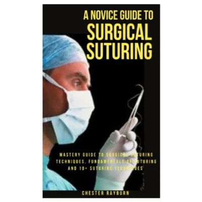 Abbildung von A NOVICE Guide To Surgical SUTURING: Mastery Suturing Techniques, Fundamentals Of And 10+ Techniques