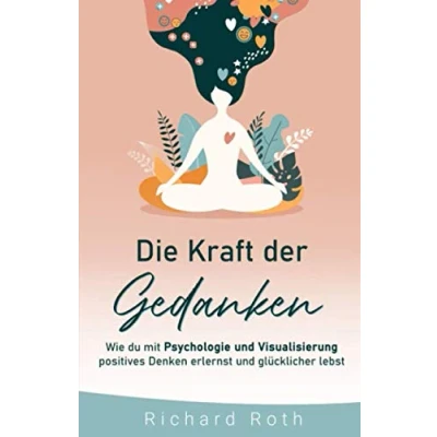 Abbildung von Die Kraft Der Gedanken: Wie Du Mit Psychologie und Visualisierung Positives Denken Erlernst Glücklicher Lebst