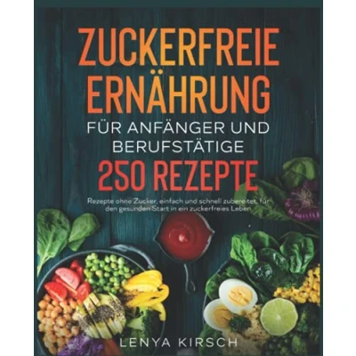 Abbildung von Zuckerfreie Ernährung für Anfänger und Berufstätige: 250 Rezepte ohne Zucker, einfach schnell zubereitet, den gesunden Start in ein zuckerfreies Leben.