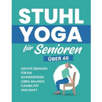 Abbildung von Stuhl Yoga für Senioren Über 60: Leichte Übungen Ein Schmerzfreies Leben, Balance, Flexibilität Und Kraft (Fitnessbücher Senioren)