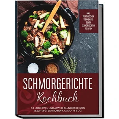 Abbildung von Schmorgerichte Kochbuch: Die leckersten und abwechslungsreichsten Rezepte für Schmortopf, Cocotte &amp; Co. inkl. vegetarischen, veganen süßen Schmorkochtopf Rezepten