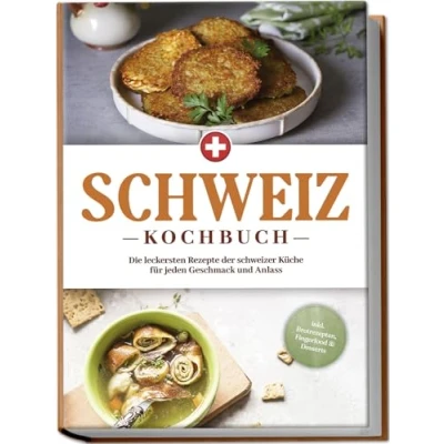 Abbildung von Schweiz Kochbuch: Die leckersten Rezepte der schweizer Küche für jeden Geschmack und Anlass inkl. Brotrezepten, Fingerfood &amp; Desserts