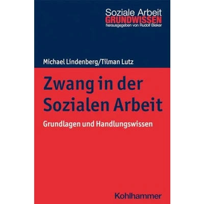 Abbildung von Zwang in der Sozialen Arbeit: Grundlagen und Handlungswissen (Grundwissen Soziale Arbeit, 38, Band 38)