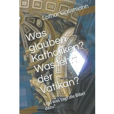 Abbildung von was glauben Katholiken? lehrt der Vatikan?: Und sagt die Bibel dazu?