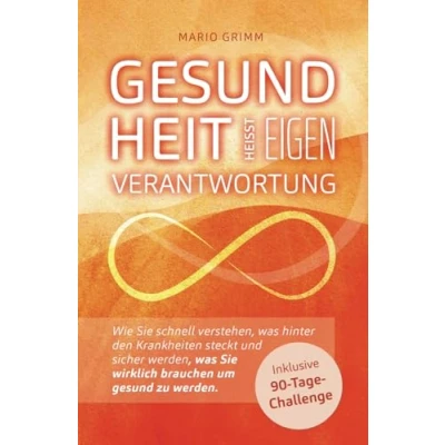 Abbildung von Gesundheit heisst Eigenverantwortung: Wie Sie schnell verstehen, was hinter den Krankheiten steckt und sicher werden, wirklich brauchen um gesund zu werden.