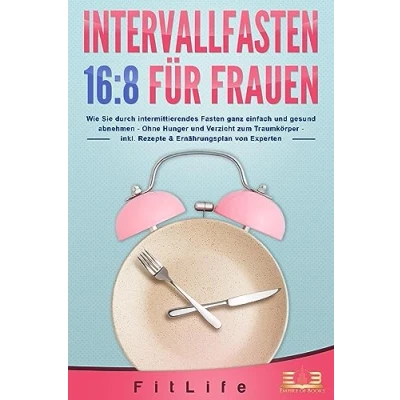 Abbildung von INTERVALLFASTEN 16 / 8 FÜR FRAUEN: Wie Sie durch intermittierendes Fasten ganz einfach und gesund abnehmen Ohne Hunger Verzicht zum Traumkörper inkl. Rezepte &amp; Ernährungsplan von Experten