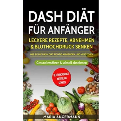 Abbildung von DASH Diät für Anfänger: Leckere Rezepte, abnehmen &amp; Bluthochdruck senken Wie Sie die richtig anwenden und verstehen: Gesund ernähren schnell (Bluthochdruck natürlich senken)