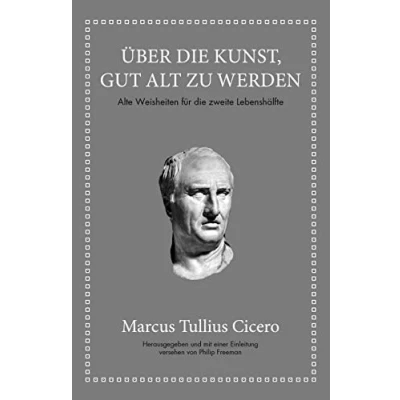 Abbildung von Marcus Tullius Cicero: Über die Kunst gut alt zu werden: Alte Weisheiten für zweite Lebenshälfte