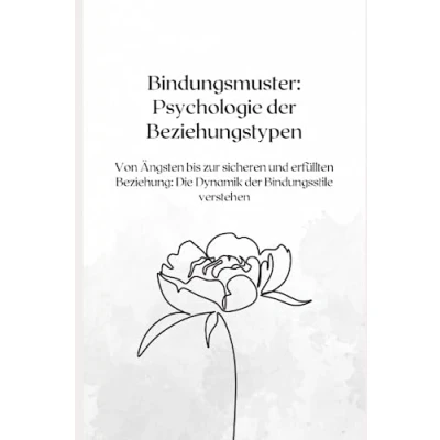 Abbildung von Bindungsmuster: Psychologie der Beziehungstypen: Von Ängsten bis zur sicheren und erfüllten Beziehung: Die Dynamik Bindungsstile verstehen
