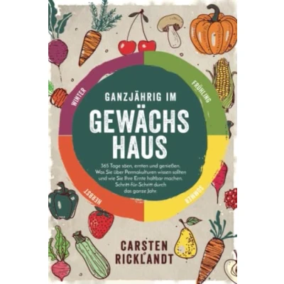 Abbildung von Ganzjährig im Gewächshaus: 365 Tage säen, ernten und genießen. Was Sie über Permakulturen wissen sollten wie Ihre Ernte haltbar machen. Schritt für durch das ganze Jahr.