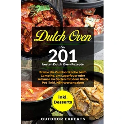 Abbildung von Dutch Oven: die 201 besten Oven Rezepte.: Erlebe Outdoor Küche beim Camping, am Lagerfeuer oder zuhause im Garten mit dem Black Pot inkl. Nährwertangaben Desserts