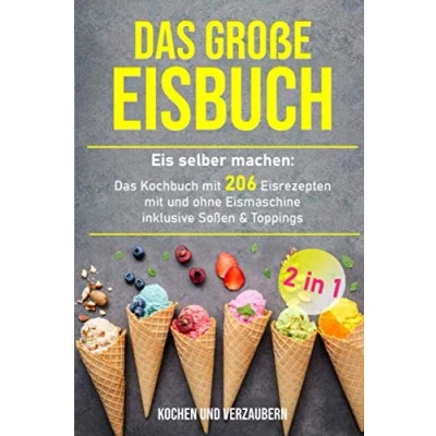 Abbildung von Das große Eisbuch: Kochbuch mit 206 Eisrezepten und ohne Eismaschine inklusive Soßen &amp; Toppings (+ veganen Eis, Band 1)