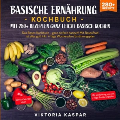 Abbildung von Basische Ernährung Kochbuch Mit 280+ Rezepten ganz leicht basisch kochen: Das Basen einfach basisch! Basenfood ist alles gut! Inkl. 7 Tage Wochenplan/Ernährungsplan