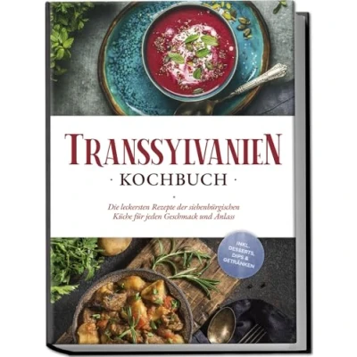 Abbildung von Transsylvanien Kochbuch: Die leckersten Rezepte der siebenbürgischen Küche für jeden Geschmack und Anlass inkl. Desserts, Dips &amp; Getränken