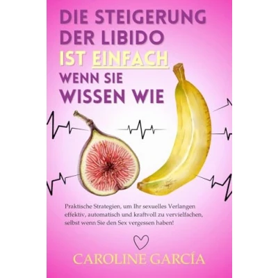 Abbildung von Die Steigerung der Libido ist einfach, wenn Sie wissen wie: Praktische Strategien, um Ihr sexuelles Verlangen effektiv, automatisch und kraftvoll zu ... buch für paare, yoni, penismassage., Band 22)