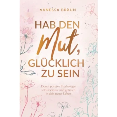 Abbildung von Hab den Mut, glücklich zu sein Durch positive Psychologie selbstbewusst und gelassen in dein neues Leben