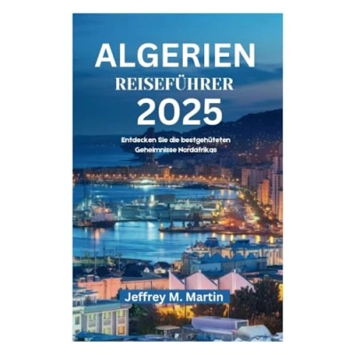 Abbildung von ALGERIEN REISEFÜHRER 2025: Entdecken Sie die bestgehüteten Geheimnisse Nordafrikas