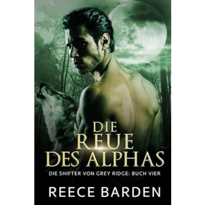 Abbildung von Die Reue des Alphas: Eine paranormale, romantische Wolfshifter Roman (Die Shifter von Grey Ridge, Band 4)
