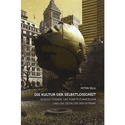 Abbildung von Die Kultur der Selbstlosigkeit: Rudolf Steiner, das Fünfte Evangelium und Zeitalter Extreme