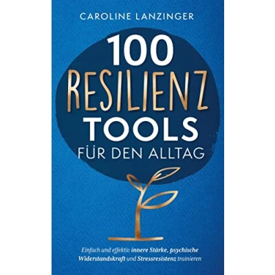 Abbildung von 100 Resilienz Tools für den Alltag: Einfach und effektiv innere Stärke, psychische Widerstandskraft Stressresistenz trainieren