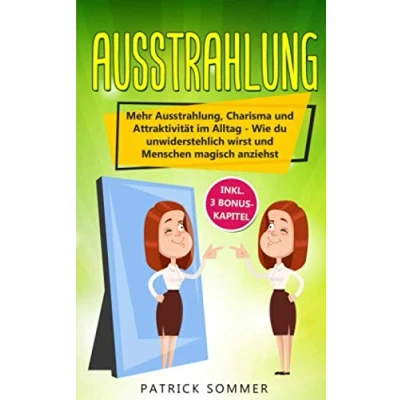 Abbildung von Ausstrahlung: Mehr Ausstrahlung, Charisma und Attraktivität im Alltag Wie du unwiderstehlich wirst Menschen magisch anziehst