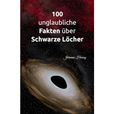 Abbildung von 100 unglaubliche Fakten über Schwarze Löcher: Die Geheimnisse des Universums: Gravitation, Raum und Zeit, der Urknall, Dunkle Materie Energie