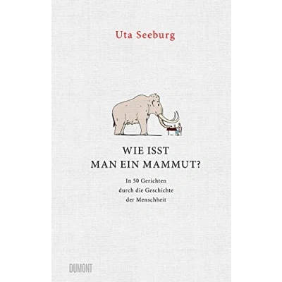 Abbildung von Wie isst man ein Mammut?: In 50 Gerichten durch die Geschichte der Menschheit
