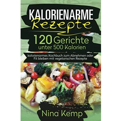 Abbildung von Kalorienarme Rezepte: 120 Gerichte unter 500 Kalorien kalorienarmes Kochbuch zum Abnehmen oder Fit bleiben mit vegetarischen Rezepte