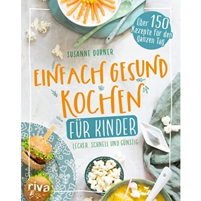 Abbildung von Einfach gesund kochen Für Kinder: Lecker, schnell und günstig. Über 150 Rezepte den ganzen Tag. Kinderkochbuch: Unkomplizierte Gerichte. Fleisch, Fisch, vegetarisch, vegan. die ganze Familie