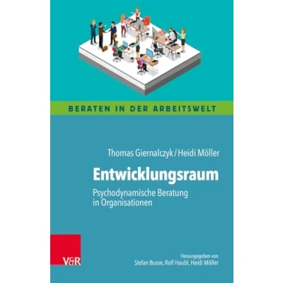 Abbildung von Entwicklungsraum: Psychodynamische Beratung in Organisationen (Beraten der Arbeitswelt)